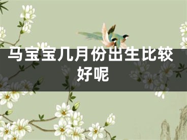马宝宝几月份出生比较好呢