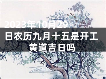 2023年10月29日农历九月十五是开工黄道吉日吗