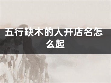 五行缺木的人开店名怎么起