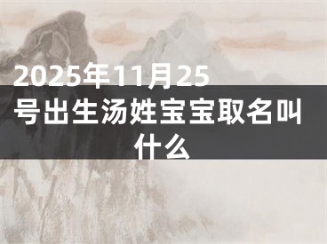 2025年11月25号出生汤姓宝宝取名叫什么