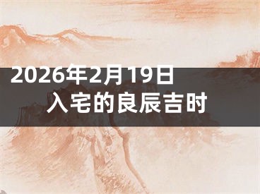 2026年2月19日入宅的良辰吉时