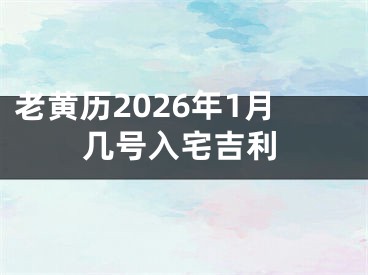 老黄历2026年1月几号入宅吉利