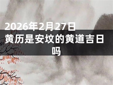 2026年2月27日黄历是安坟的黄道吉日吗