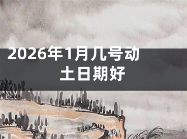 2026年1月几号动土日期好