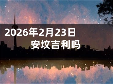2026年2月23日安坟吉利吗