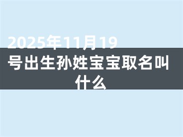2025年11月19号出生孙姓宝宝取名叫什么