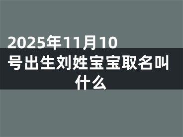 2025年11月10号出生刘姓宝宝取名叫什么