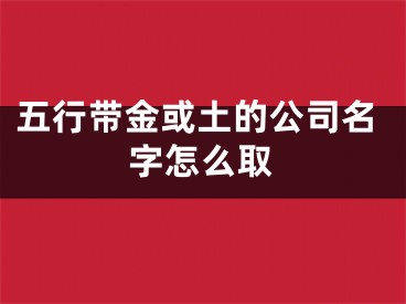 五行带金或土的公司名字怎么取