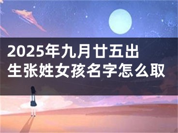 2025年九月廿五出生张姓女孩名字怎么取