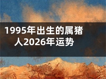 1995年出生的属猪人2026年运势
