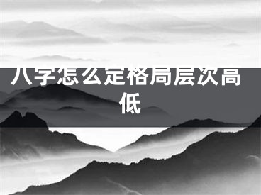 八字怎么定格局层次高低