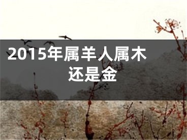 2015年属羊人属木还是金
