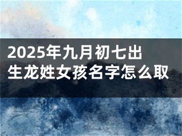 2025年九月初七出生龙姓女孩名字怎么取