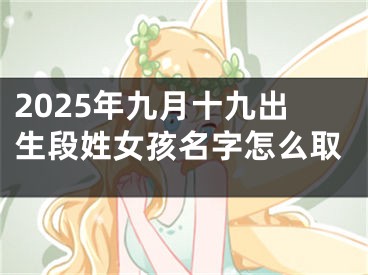 2025年九月十九出生段姓女孩名字怎么取