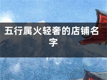 五行属火轻奢的店铺名字