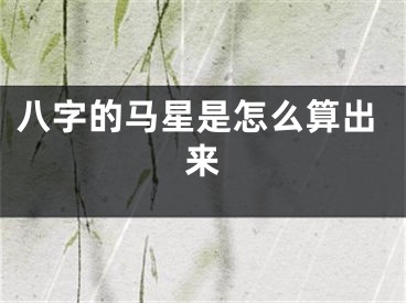 八字的马星是怎么算出来