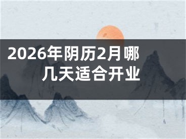 2026年阴历2月哪几天适合开业