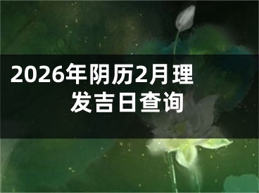 2026年阴历2月理发吉日查询