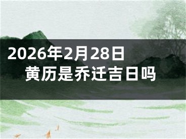 2026年2月28日黄历是乔迁吉日吗