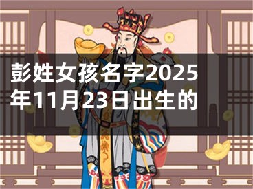 彭姓女孩名字2025年11月23日出生的