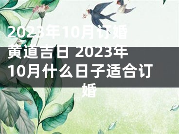 2023年10月订婚黄道吉日 2023年10月什么日子适合订婚