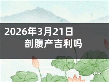 2026年3月21日剖腹产吉利吗