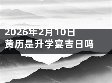 2026年2月10日黄历是升学宴吉日吗