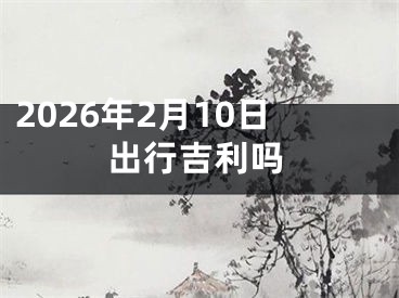 2026年2月10日出行吉利吗