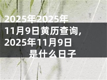 2025年2025年11月9日黄历查询,2025年11月9日是什么日子