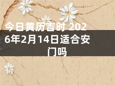 今日黄历吉时 2026年2月14日适合安门吗