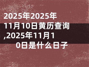 2025年2025年11月10日黄历查询,2025年11月10日是什么日子