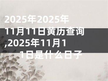 2025年2025年11月11日黄历查询,2025年11月11日是什么日子
