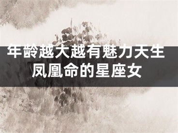 年龄越大越有魅力天生凤凰命的星座女