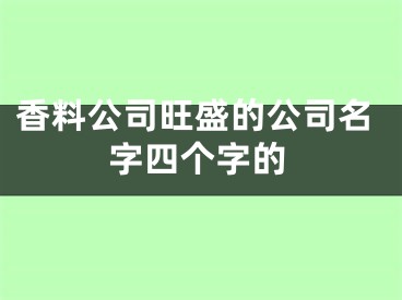 香料公司旺盛的公司名字四个字的