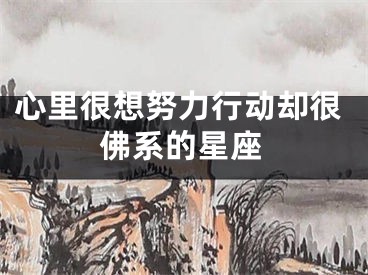 心里很想努力行动却很佛系的星座