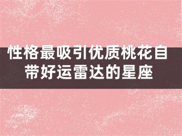 性格最吸引优质桃花自带好运雷达的星座