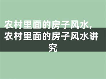 农村里面的房子风水,农村里面的房子风水讲究