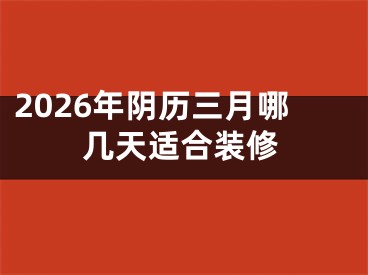 2026年阴历三月哪几天适合装修