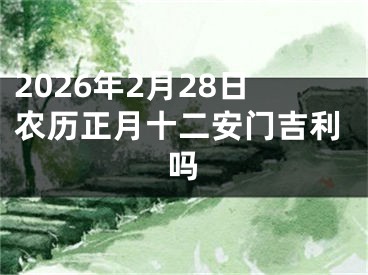 2026年2月28日农历正月十二安门吉利吗