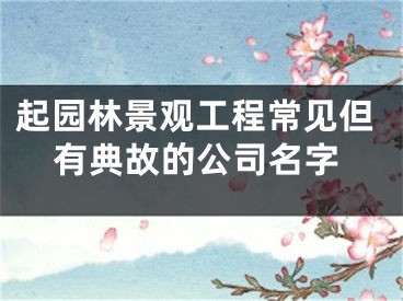 起园林景观工程常见但有典故的公司名字