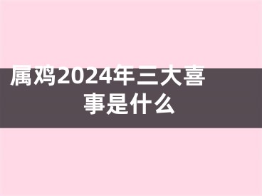 属鸡2024年三大喜事是什么
