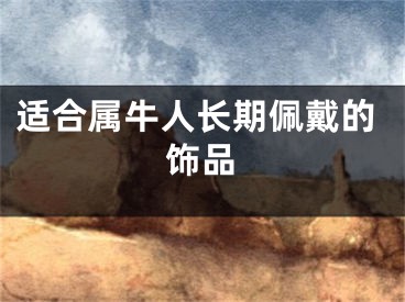 适合属牛人长期佩戴的饰品