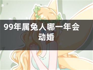 99年属兔人哪一年会动婚