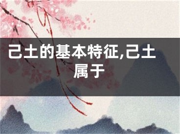 己土的基本特征,己土属于