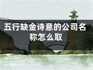 五行缺金诗意的公司名称怎么取