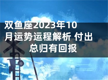 双鱼座2023年10月运势运程解析 付出总归有回报
