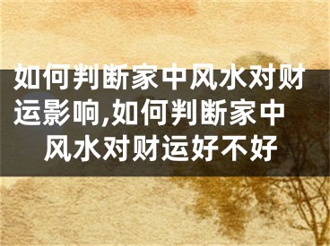 如何判断家中风水对财运影响,如何判断家中风水对财运好不好