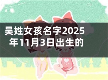 吴姓女孩名字2025年11月3日出生的