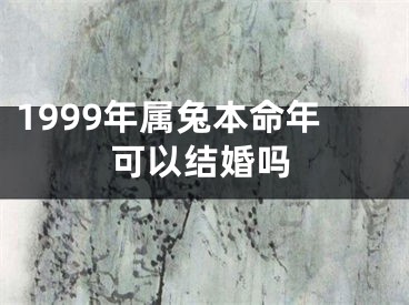 1999年属兔本命年可以结婚吗
