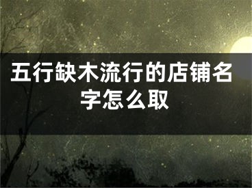 五行缺木流行的店铺名字怎么取